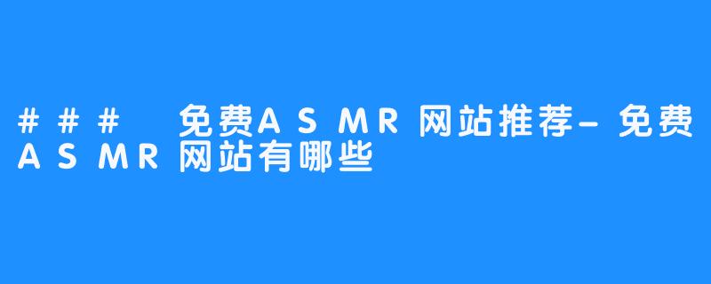 ### 免费ASMR网站推荐-免费ASMR网站有哪些
