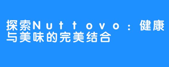 探索Nuttovo:健康与美味的完美结合