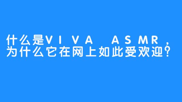 什么是VIVA ASMR，为什么它在网上如此受欢迎？