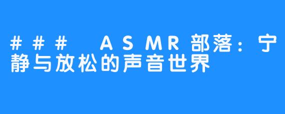 ### ASMR部落:宁静与放松的声音世界