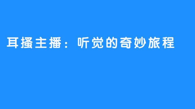 耳搔主播:听觉的奇妙旅程