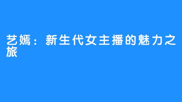 艺嫣：新生代女主播的魅力之旅