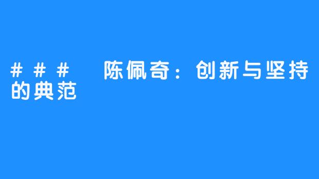 ### 陈佩奇：创新与坚持的典范