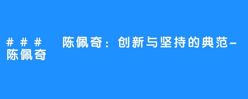 ### 陈佩奇：创新与坚持的典范-陈佩奇