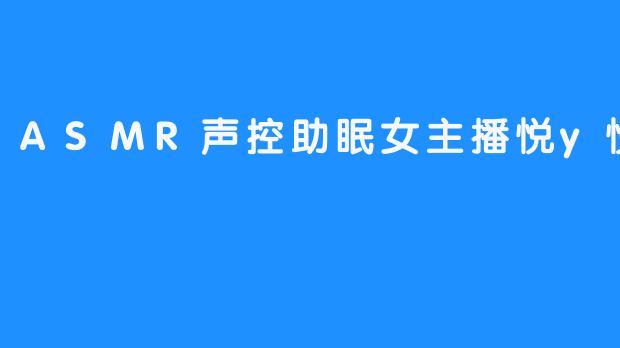 ASMR声控助眠女主播悦y悦儿