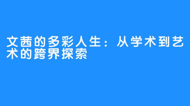 文茜的多彩人生:从学术到艺术的跨界探索