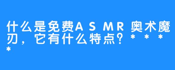 什么是免费ASMR奥术魔刃,它有什么特点?****