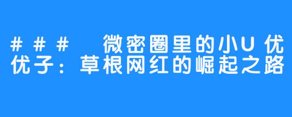 ### 微密圈里的小U优优子:草根网红的崛起之路