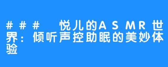 ### 悦儿的ASMR世界：倾听声控助眠的美妙体验