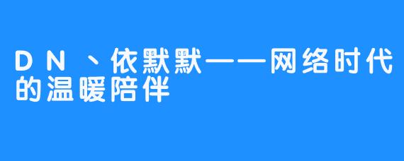 DN丶依默默——网络时代的温暖陪伴