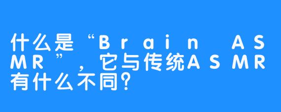 什么是“Brain ASMR”,它与传统ASMR有什么不同?