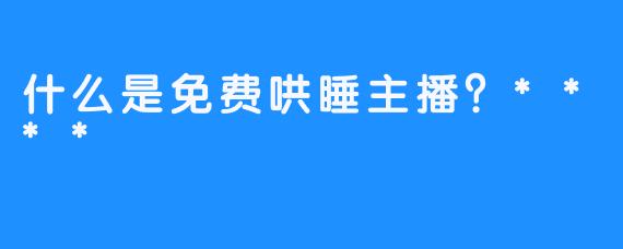 什么是免费哄睡主播？****