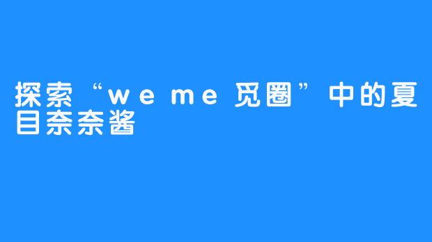 探索“weme觅圈”中的夏目奈奈酱