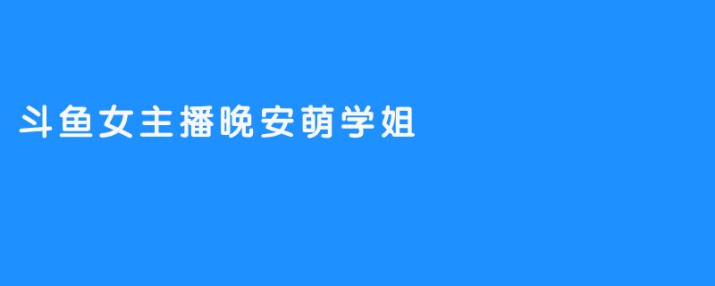 斗鱼女主播晚安萌学姐