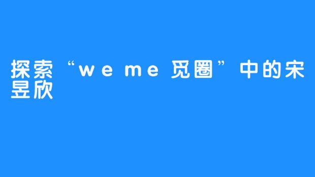 探索“weme觅圈”中的宋昱欣