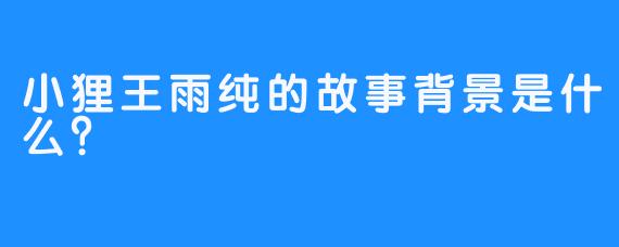 小狸王雨纯的故事背景是什么？