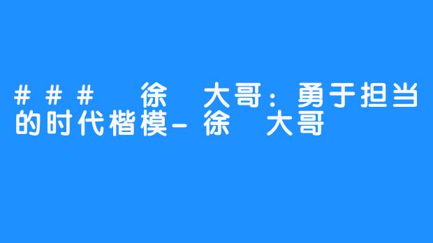 ### 徐珺大哥：勇于担当的时代楷模-徐珺大哥