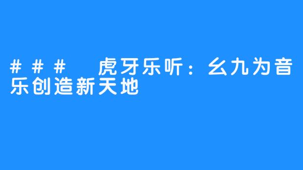 ### 虎牙乐听：幺九为音乐创造新天地