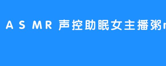 ASMR声控助眠女主播粥mia