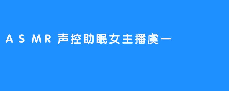 ASMR声控助眠女主播虞一