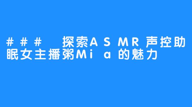 ### 探索ASMR声控助眠女主播粥Mia的魅力
