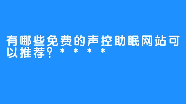 有哪些免费的声控助眠网站可以推荐？****