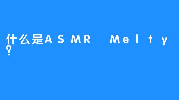 什么是ASMR Melty？