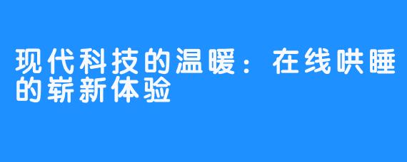 现代科技的温暖：在线哄睡的崭新体验