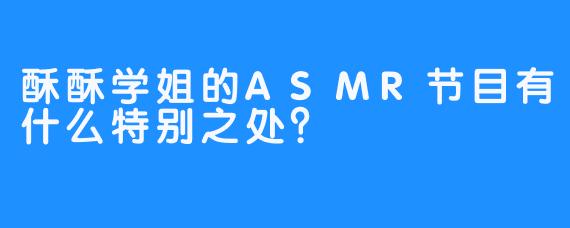 酥酥学姐的ASMR节目有什么特别之处？