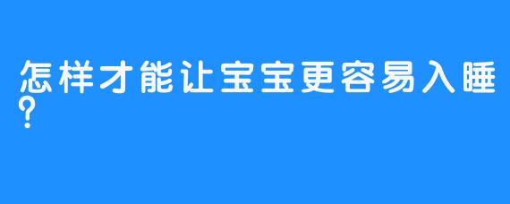 怎样才能让宝宝更容易入睡？