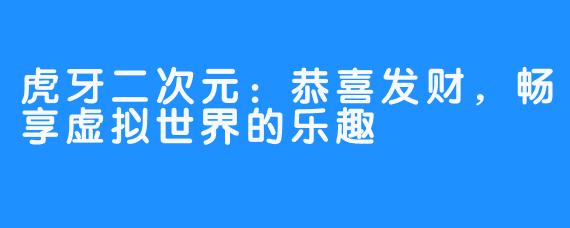 虎牙二次元:恭喜发财,畅享虚拟世界的乐趣