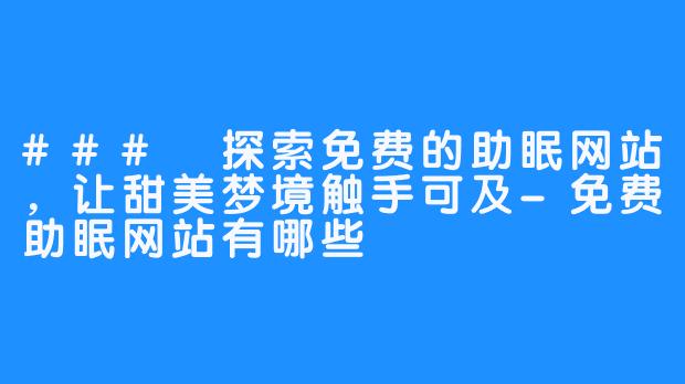 ### 探索免费的助眠网站,让甜美梦境触手可及-免费助眠网站有哪些