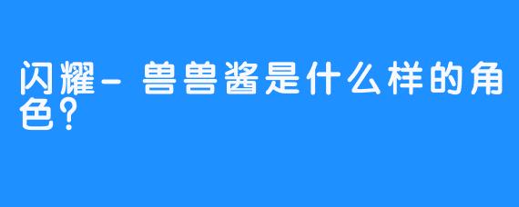 闪耀-兽兽酱是什么样的角色？  