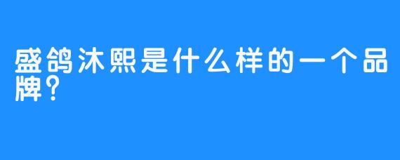 盛鸽沐熙是什么样的一个品牌？