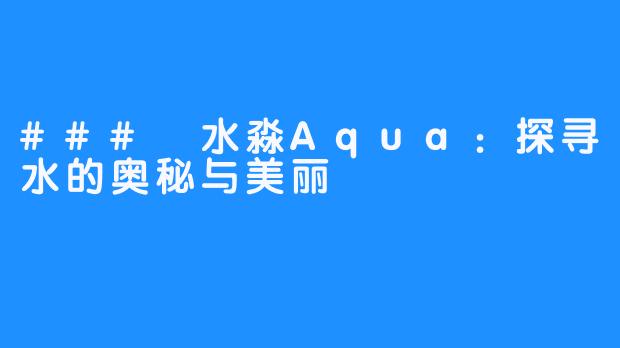 ### 水淼Aqua：探寻水的奥秘与美丽