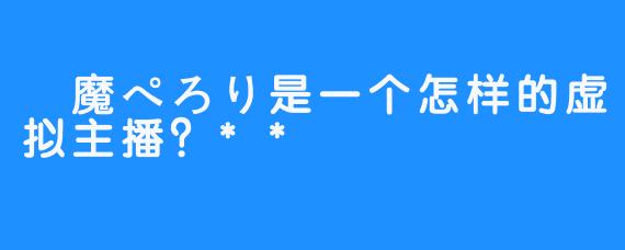 夢魔ぺろり是一个怎样的虚拟主播？**