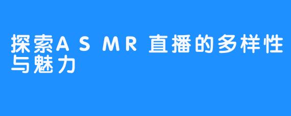 探索ASMR直播的多样性与魅力