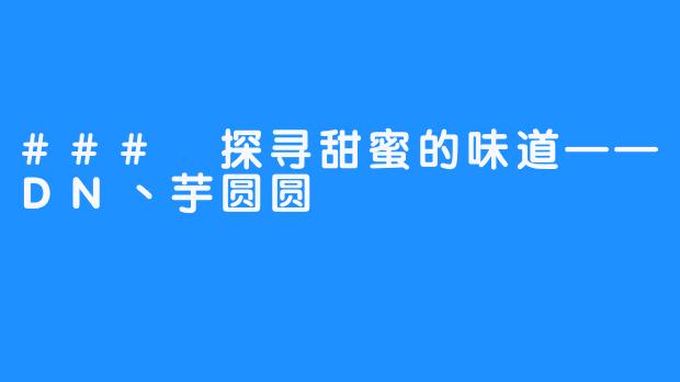 ### 探寻甜蜜的味道——DN丶芋圆圆
