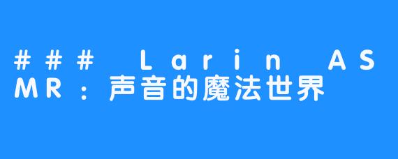 ### Larin ASMR：声音的魔法世界