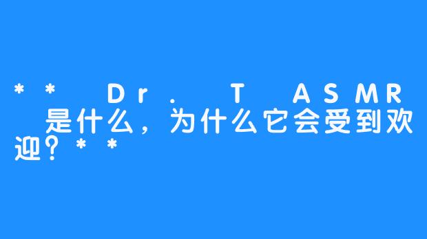 ** Dr. T ASMR 是什么，为什么它会受到欢迎？**