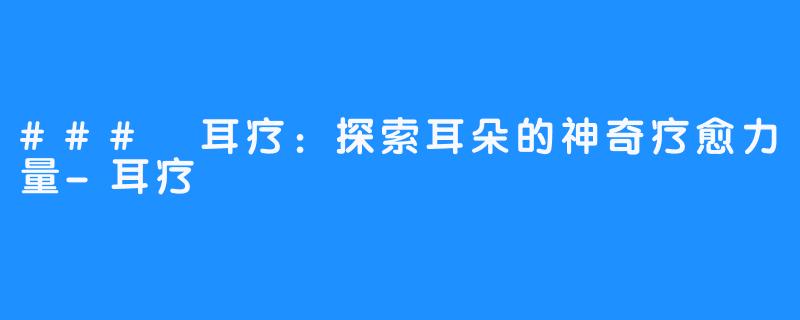 ### 耳疗:探索耳朵的神奇疗愈力量-耳疗