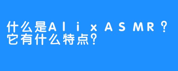 什么是AlixASMR?它有什么特点?