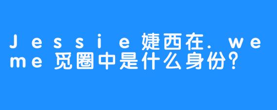 Jessie婕西在.weme觅圈中是什么身份？
