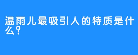 温雨儿最吸引人的特质是什么？