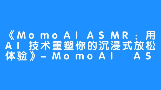 《MomoAIASMR:用AI技术重塑你的沉浸式放松体验》-MomoAI ASMR
