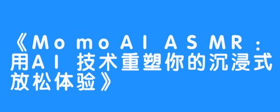 《MomoAIASMR:用AI技术重塑你的沉浸式放松体验》