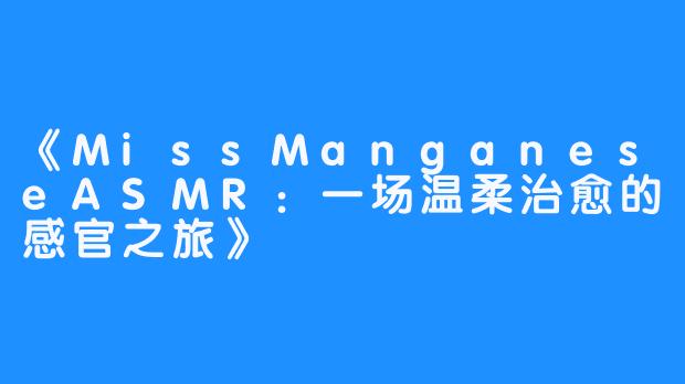 《MissManganeseASMR:一场温柔治愈的感官之旅》