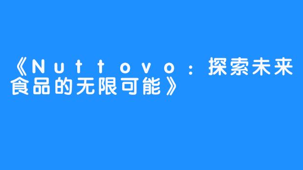 《Nuttovo:探索未来食品的无限可能》