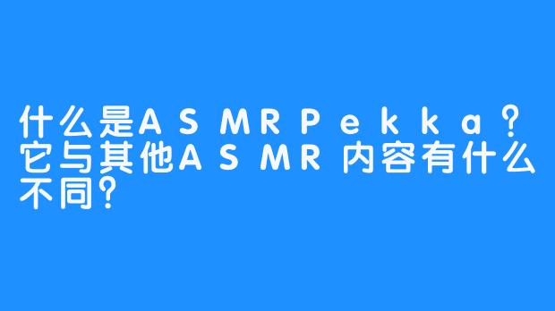 什么是ASMRPekka?它与其他ASMR内容有什么不同?