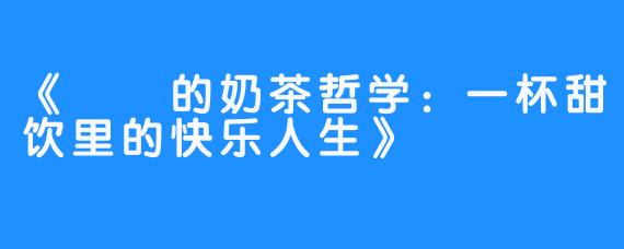 《嗏嗏的奶茶哲学:一杯甜饮里的快乐人生》